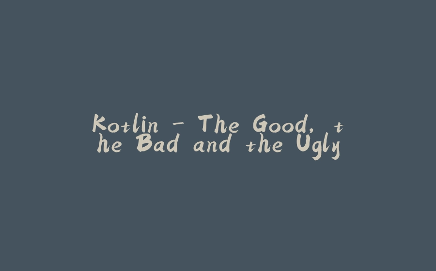 Kotlin - The Good, the Bad and the Ugly - 拾光赋-拾光赋