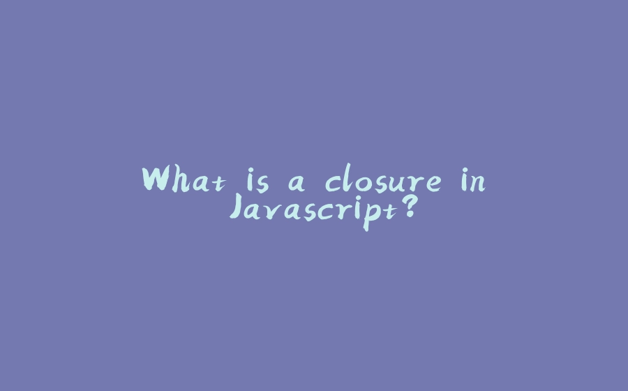 What is a closure in Javascript? - 拾光赋-拾光赋