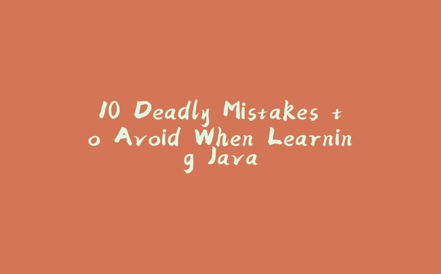 10 Deadly Mistakes to Avoid When Learning Java - 拾光赋-拾光赋