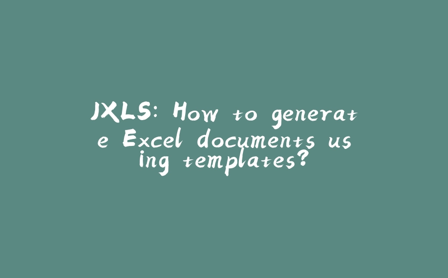 JXLS: How to generate Excel documents using templates? - 拾光赋-拾光赋