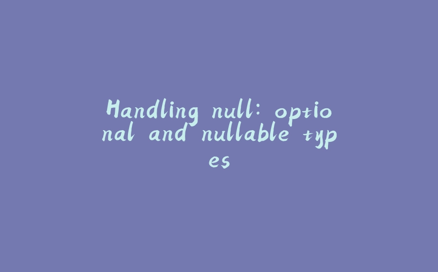 Handling null: optional and nullable types - 拾光赋-拾光赋