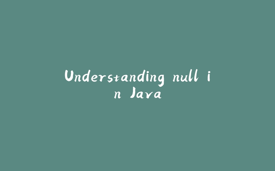 Understanding null in Java - 拾光赋-拾光赋