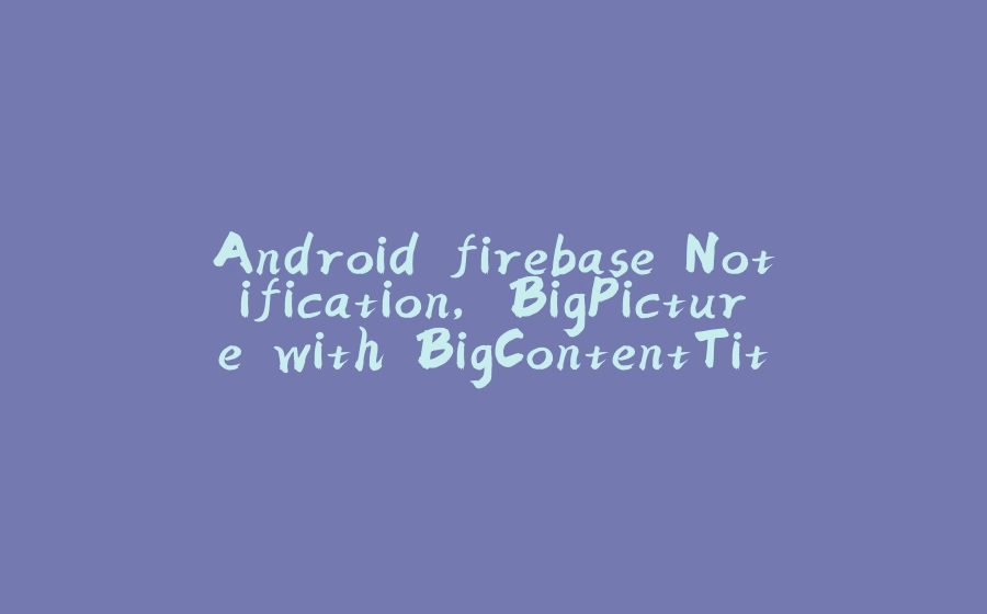 Android firebase Notification, BigPicture with BigContentTitle - 拾光赋-拾光赋