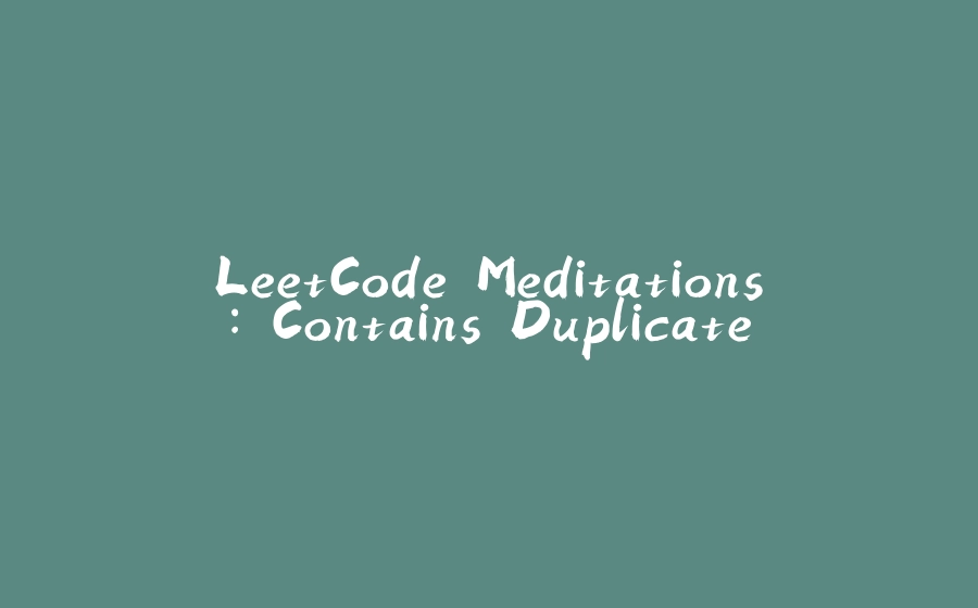 LeetCode Meditations: Contains Duplicate - 拾光赋-拾光赋