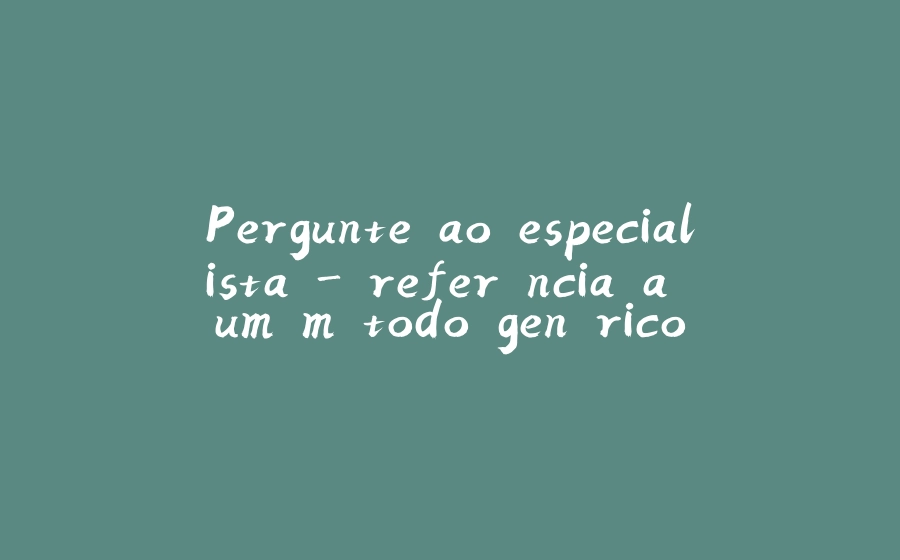 Pergunte ao especialista - referência a um método genérico - 拾光赋-拾光赋