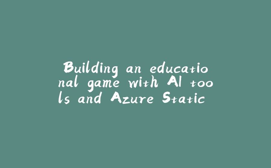 Building an educational game with AI tools and Azure Static Web Apps (Part 1) - 拾光赋-拾光赋