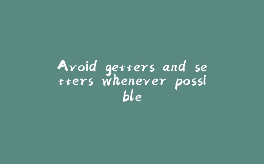 Avoid getters and setters whenever possible - 拾光赋-拾光赋