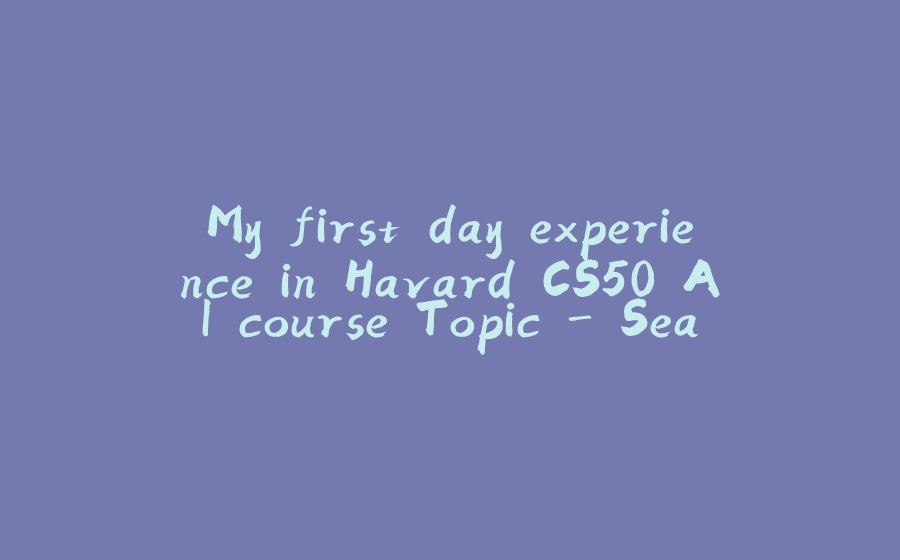 My first day experience in Havard CS50 AI course Topic - Search Part 1 - 拾光赋-拾光赋