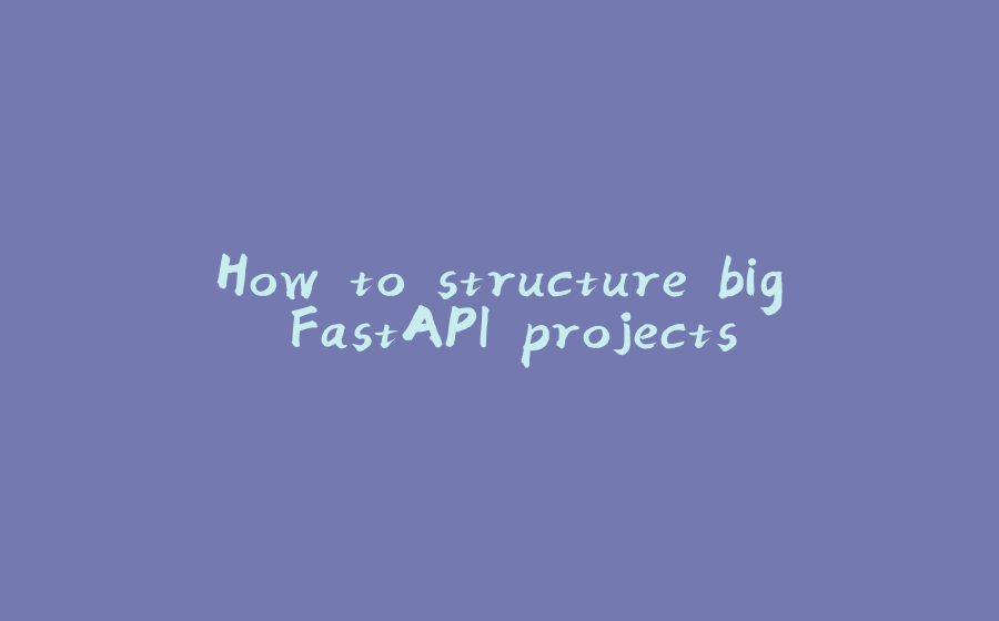 How to structure big FastAPI projects - 拾光赋