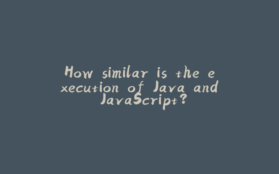 How similar is the execution of Java and JavaScript? - 拾光赋-拾光赋