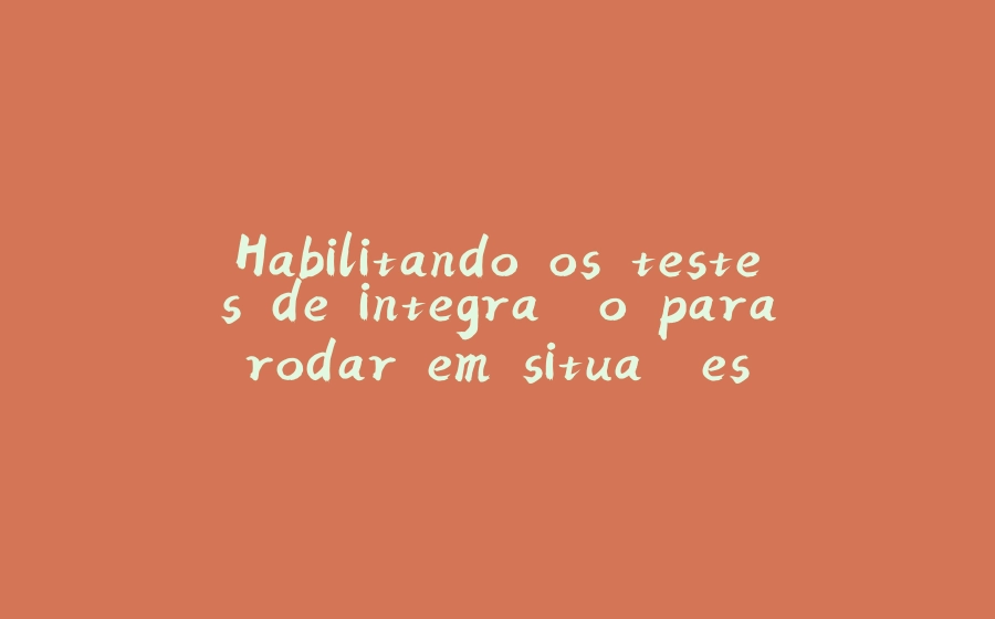 Habilitando os testes de integração para rodar em situações específicas com JUnit 5 - 拾光赋-拾光赋