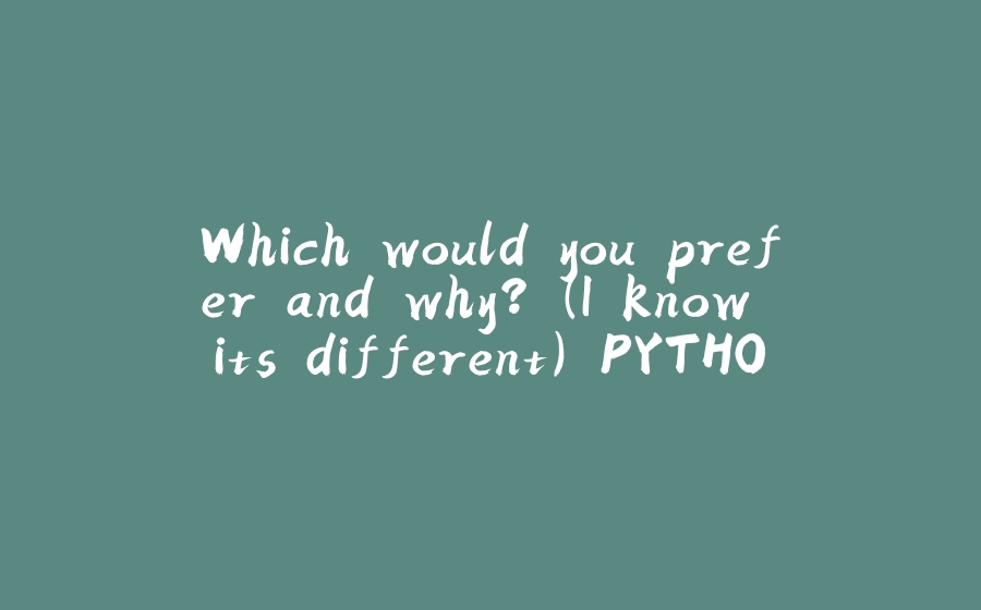 Which would you prefer and why? (I know its different) PYTHON vs JAVA/KOTLIN - 拾光赋-拾光赋