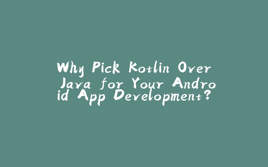 Why Pick Kotlin Over Java for Your Android App Development? - 拾光赋-拾光赋