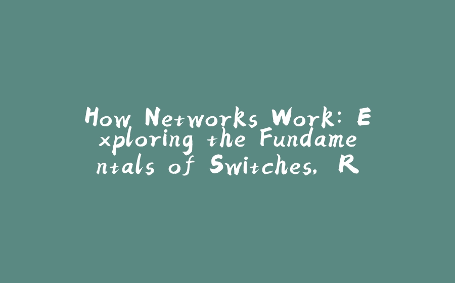 How Networks Work: Exploring the Fundamentals of Switches, Routers, DNS, DHCP, NAT, VPN, and More - 拾光赋-拾光赋