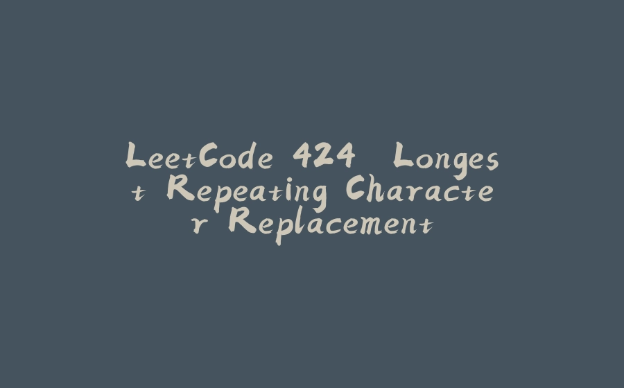 LeetCode 424. Longest Repeating Character Replacement - 拾光赋-拾光赋