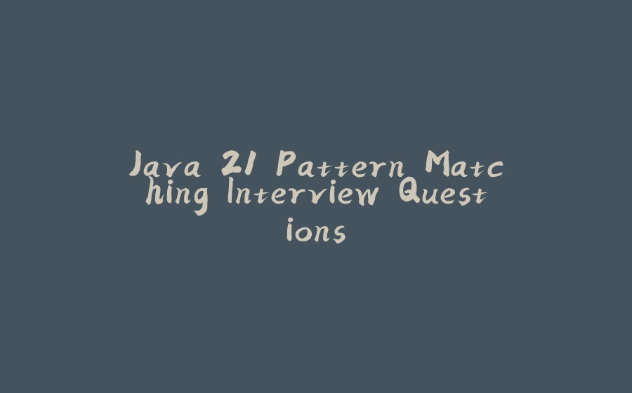 Java 21 Pattern Matching Interview Questions - 拾光赋-拾光赋