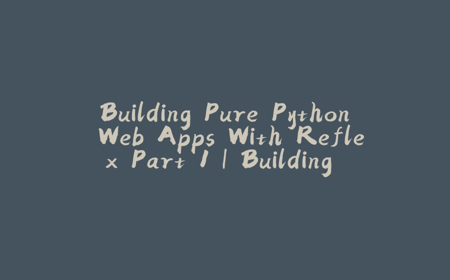 Building Pure Python Web Apps With Reflex Part 1 | Building the ...