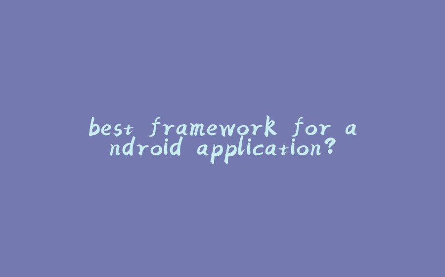 best framework for android application? - 拾光赋-拾光赋