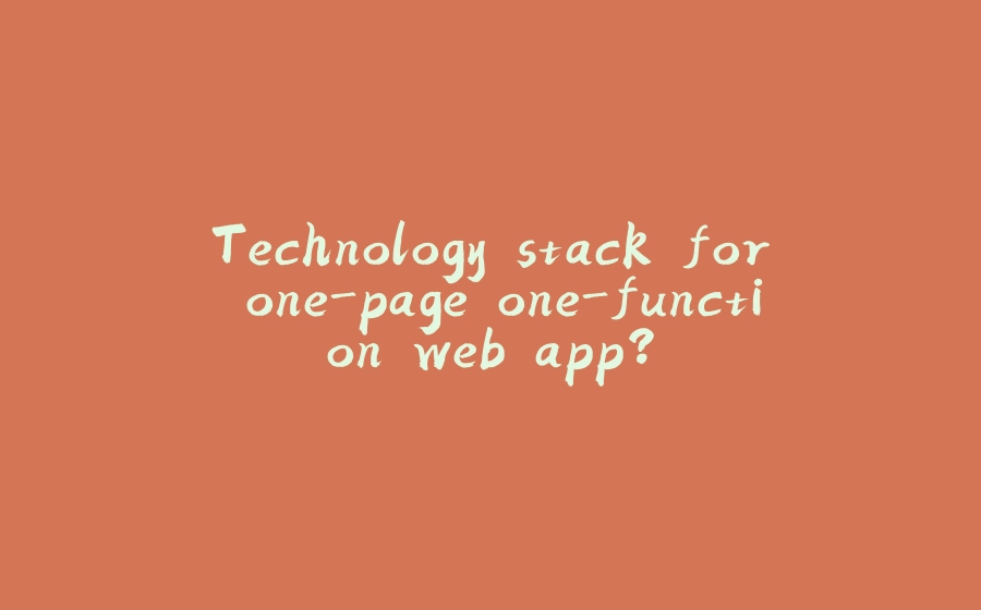 Technology stack for one-page one-function web app? - 拾光赋-拾光赋