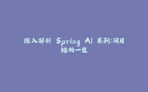 深入解析 Spring AI 系列：项目结构一览-拾光赋