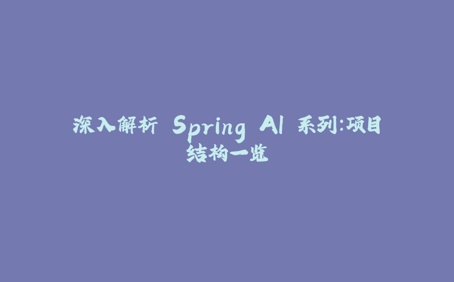 深入解析 Spring AI 系列：项目结构一览 - 拾光赋-拾光赋