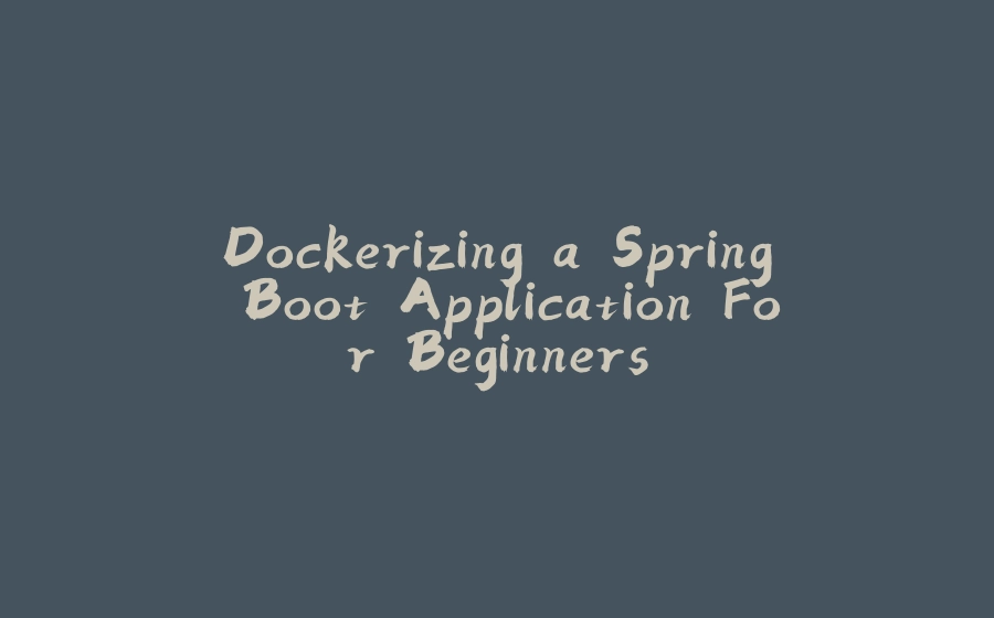 Dockerizing a Spring Boot Application For Beginners - 拾光赋-拾光赋