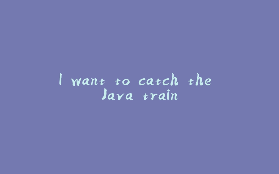 I want to catch the Java train - 拾光赋-拾光赋