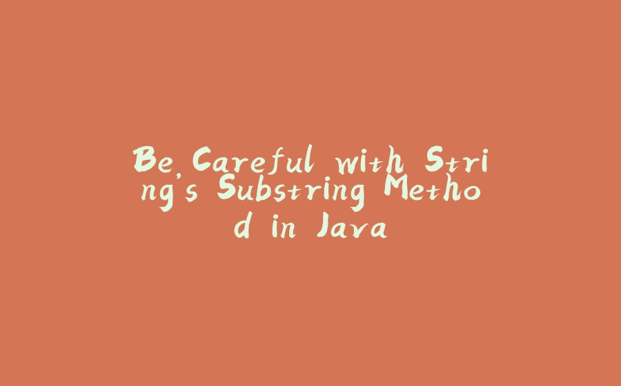 Be Careful with String’s Substring Method in Java - 拾光赋-拾光赋