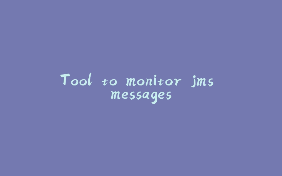 Tool to monitor jms messages - 拾光赋-拾光赋