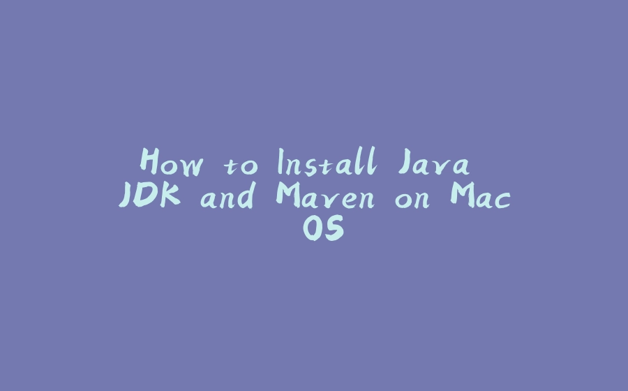 How to Install Java JDK and Maven on Mac OS - 拾光赋-拾光赋