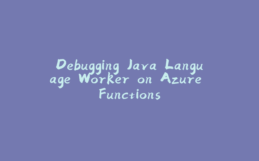 Debugging Java Language Worker on Azure Functions - 拾光赋-拾光赋