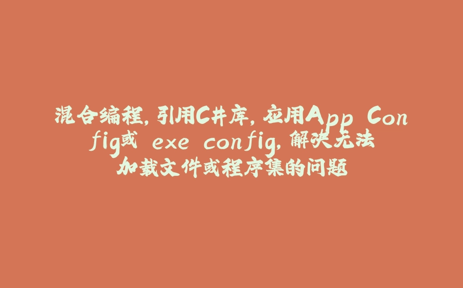 混合编程，引用C#库，应用App.Config或.exe.config，解决无法加载文件或程序集的问题 - 拾光赋-拾光赋
