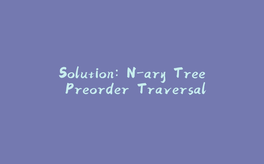 Solution: N-ary Tree Preorder Traversal - 拾光赋-拾光赋