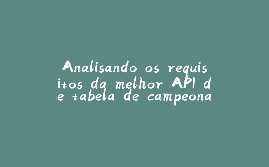 Analisando os requisitos da melhor API de tabela de campeonato que você já viu - 拾光赋-拾光赋