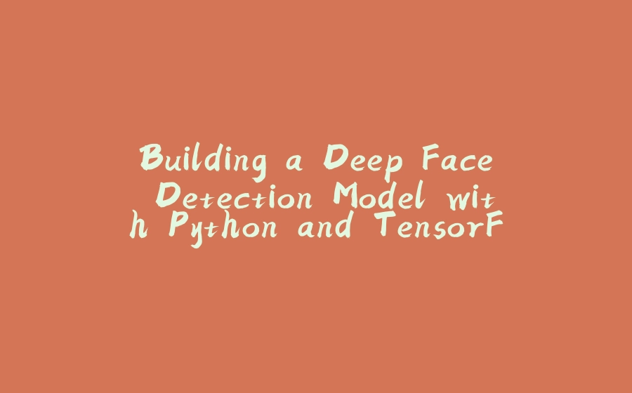 Building a Deep Face Detection Model with Python and TensorFlow (Part 1) - 拾光赋-拾光赋