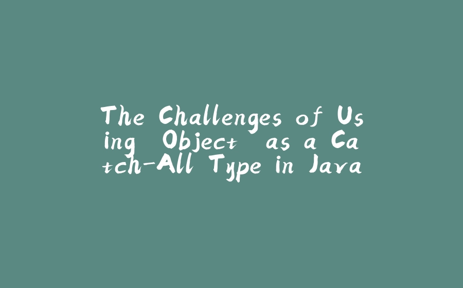 The Challenges of Using 'Object' as a Catch-All Type in Java - 拾光赋-拾光赋