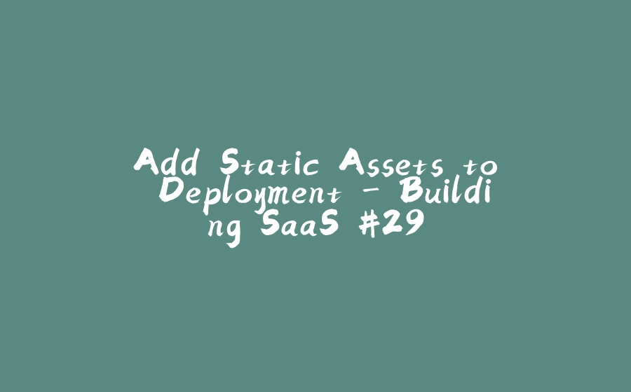 Add Static Assets to Deployment - Building SaaS #29 - 拾光赋-拾光赋