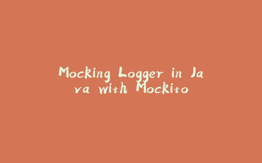 Mocking Logger in Java with Mockito - 拾光赋-拾光赋