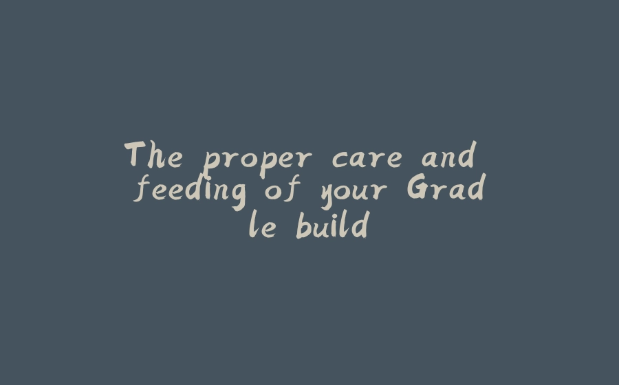 The proper care and feeding of your Gradle build - 拾光赋-拾光赋