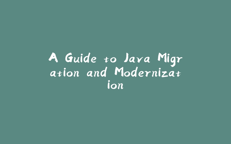 A Guide to Java Migration and Modernization - 拾光赋-拾光赋