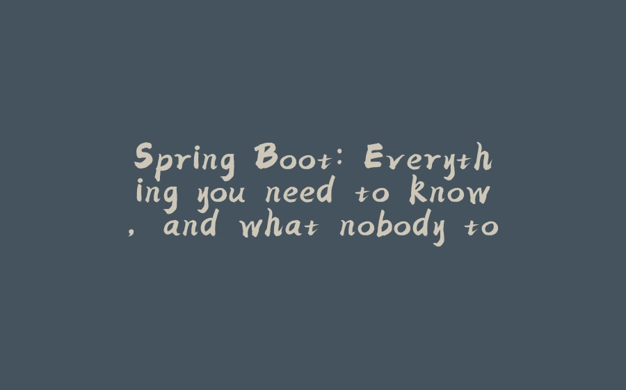 Spring Boot: Everything you need to know, and what nobody told you. Part I - 拾光赋-拾光赋