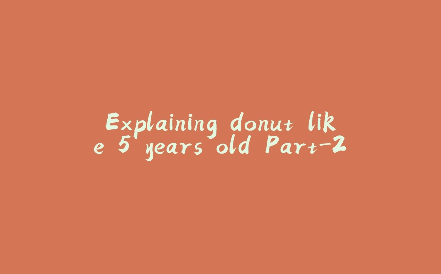 Explaining donut like 5 years old Part-2 - 拾光赋-拾光赋