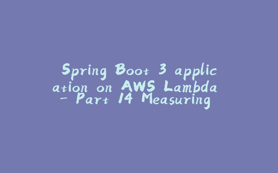 Spring Boot 3 application on AWS Lambda - Part 14 Measuring cold and warm starts with GraalVM Native Image and memory settings - 拾光赋-拾光赋