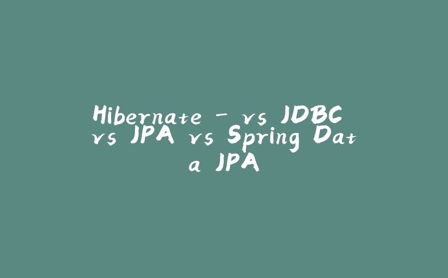 Hibernate - vs JDBC vs JPA vs Spring Data JPA - 拾光赋-拾光赋