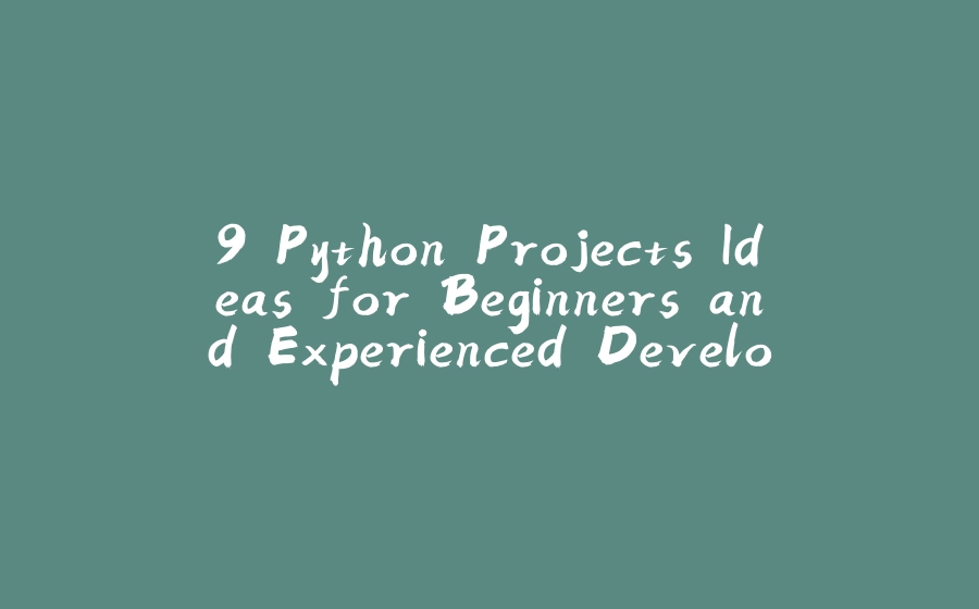 9 Python Projects Ideas for Beginners and Experienced Developers - 拾光赋