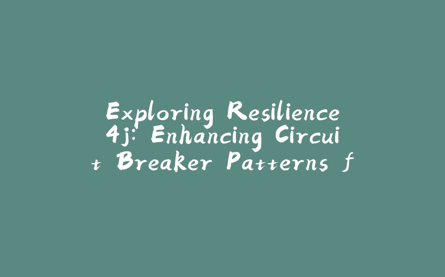 Exploring Resilience4j: Enhancing Circuit Breaker Patterns for Robust Applications - 拾光赋-拾光赋