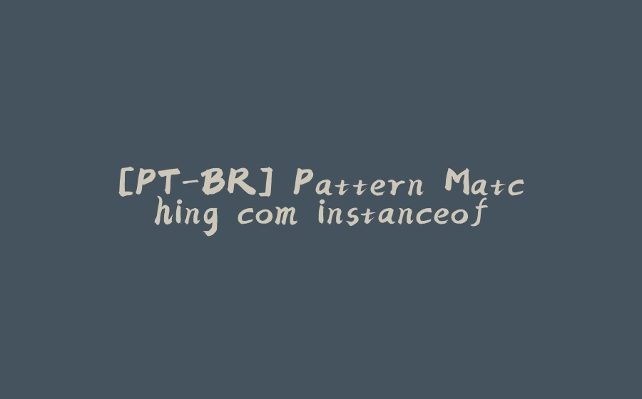 [PT-BR] Pattern Matching com instanceof - 拾光赋-拾光赋