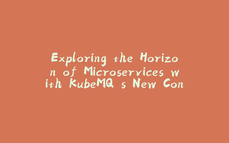 Exploring the Horizon of Microservices with KubeMQ's New Control Center - 拾光赋-拾光赋