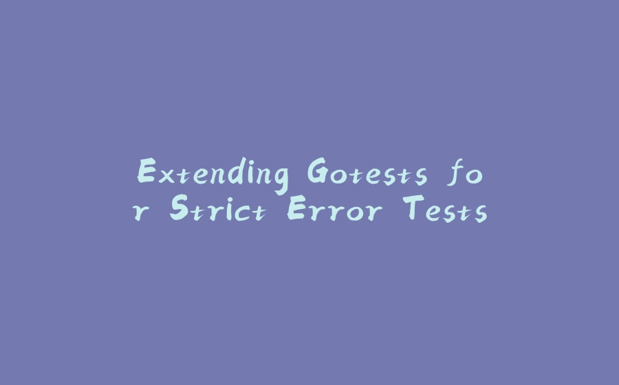 Extending Gotests for Strict Error Tests - 拾光赋-拾光赋