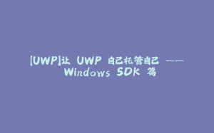 【UWP】让 UWP 自己托管自己 —— Windows SDK 篇-拾光赋